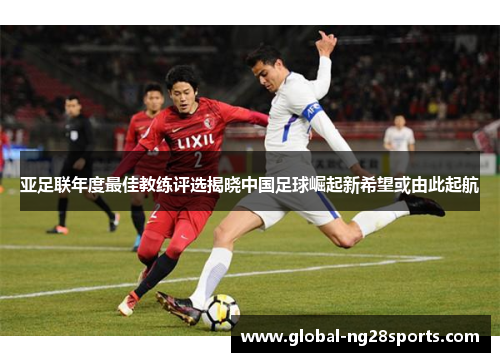 亚足联年度最佳教练评选揭晓中国足球崛起新希望或由此起航