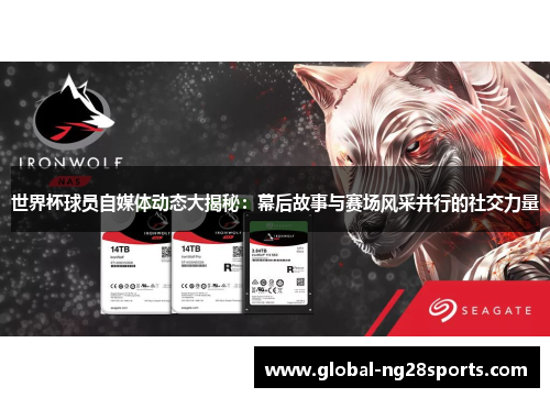 世界杯球员自媒体动态大揭秘:幕后故事与赛场风采并行的社交力量 世界杯球员自媒体动态大揭秘:幕后故事与赛场风采并行的社交力量