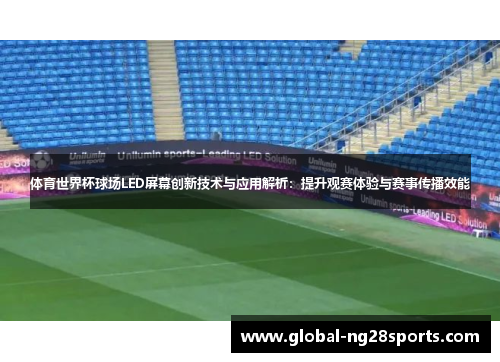 体育世界杯球场LED屏幕创新技术与应用解析：提升观赛体验与赛事传播效能