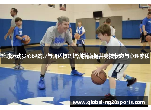 篮球运动员心理疏导与调适技巧培训指南提升竞技状态与心理素质 篮球运动员心理疏导与调适技巧培训指南提升竞技状态与心理素质