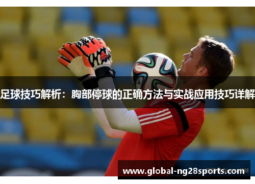 足球技巧解析:胸部停球的正确方法与实战应用技巧详解 足球技巧解析:胸部停球的正确方法与实战应用技巧详解