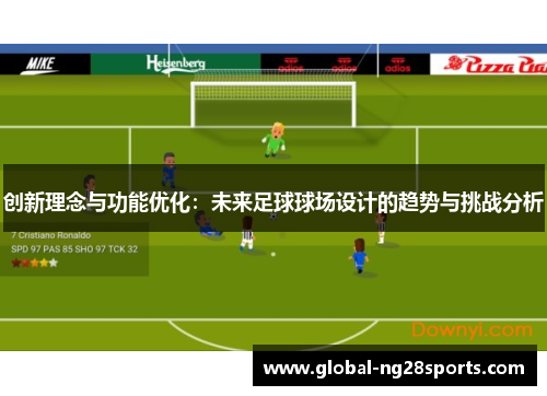 创新理念与功能优化:未来足球球场设计的趋势与挑战分析 创新理念与功能优化:未来足球球场设计的趋势与挑战分析