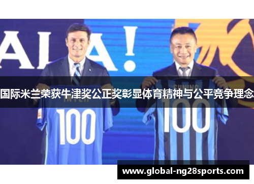 国际米兰荣获牛津奖公正奖彰显体育精神与公平竞争理念 国际米兰荣获牛津奖公正奖彰显体育精神与公平竞争理念