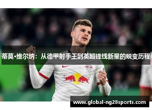 蒂莫·维尔纳：从德甲射手王到英超锋线新星的蜕变历程