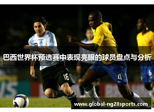 巴西世界杯预选赛中表现亮眼的球员盘点与分析 巴西世界杯预选赛中表现亮眼的球员盘点与分析