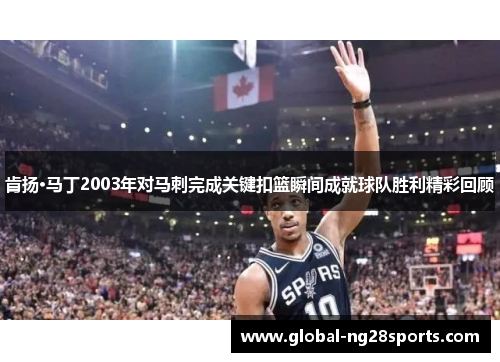 肯扬·马丁2003年对马刺完成关键扣篮瞬间成就球队胜利精彩回顾