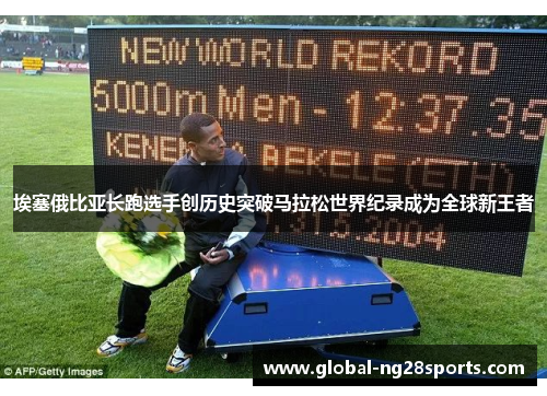 埃塞俄比亚长跑选手创历史突破马拉松世界纪录成为全球新王者 埃塞俄比亚长跑选手创历史突破马拉松世界纪录成为全球新王者