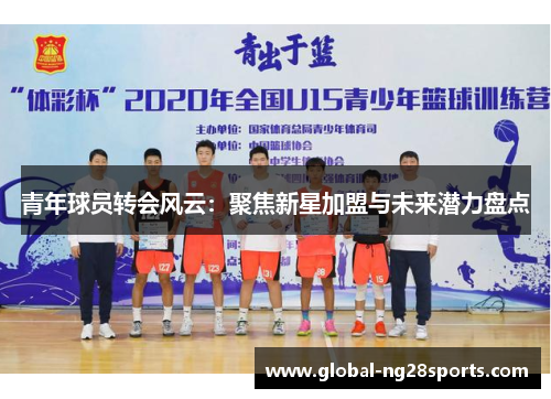 青年球员转会风云:聚焦新星加盟与未来潜力盘点 青年球员转会风云:聚焦新星加盟与未来潜力盘点