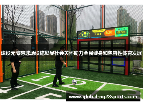 建设无障碍球场设施彰显社会关怀助力全民健身和包容性体育发展