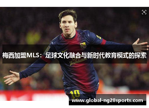梅西加盟MLS:足球文化融合与新时代教育模式的探索 梅西加盟MLS:足球文化融合与新时代教育模式的探索
