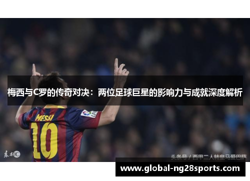 梅西与C罗的传奇对决：两位足球巨星的影响力与成就深度解析