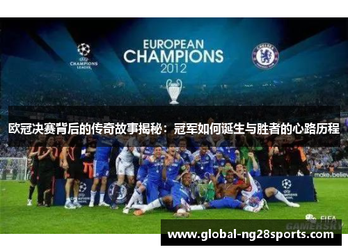 欧冠决赛背后的传奇故事揭秘:冠军如何诞生与胜者的心路历程 欧冠决赛背后的传奇故事揭秘:冠军如何诞生与胜者的心路历程