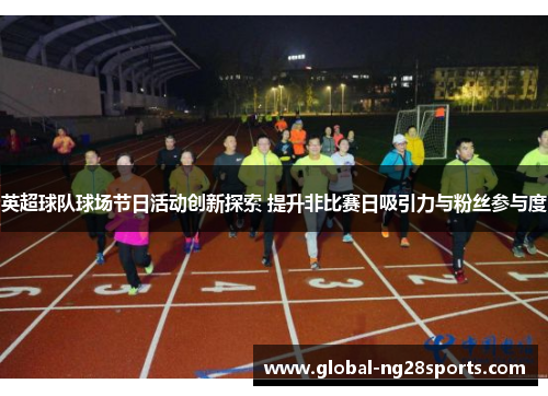 英超球队球场节日活动创新探索 提升非比赛日吸引力与粉丝参与度 英超球队球场节日活动创新探索 提升非比赛日吸引力与粉丝参与度