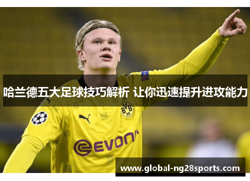 哈兰德五大足球技巧解析 让你迅速提升进攻能力 哈兰德五大足球技巧解析 让你迅速提升进攻能力