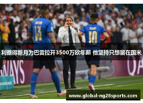 利雅得新月为巴雷拉开3500万欧年薪 他坚持只想留在国米 利雅得新月为巴雷拉开3500万欧年薪 他坚持只想留在国米