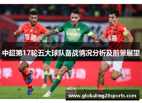 中超第17轮五大球队备战情况分析及前景展望