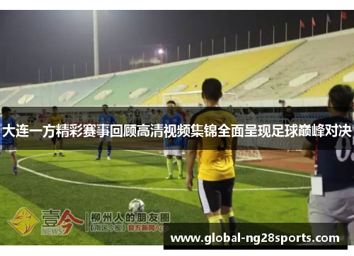 大连一方精彩赛事回顾高清视频集锦全面呈现足球巅峰对决