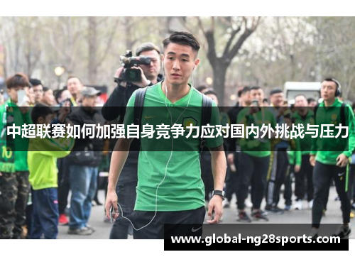 中超联赛如何加强自身竞争力应对国内外挑战与压力