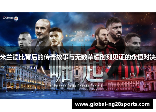 米兰德比背后的传奇故事与无数荣耀时刻见证的永恒对决 米兰德比背后的传奇故事与无数荣耀时刻见证的永恒对决