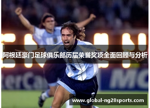 阿根廷豪门足球俱乐部历届荣誉奖项全面回顾与分析 阿根廷豪门足球俱乐部历届荣誉奖项全面回顾与分析