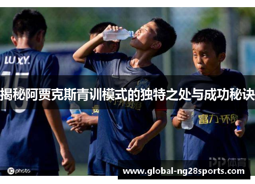 揭秘阿贾克斯青训模式的独特之处与成功秘诀