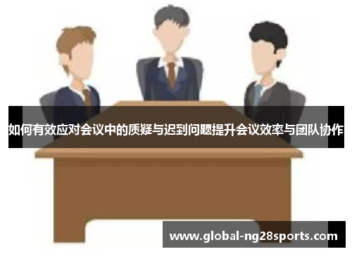 如何有效应对会议中的质疑与迟到问题提升会议效率与团队协作