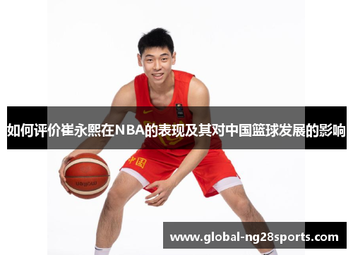 如何评价崔永熙在NBA的表现及其对中国篮球发展的影响