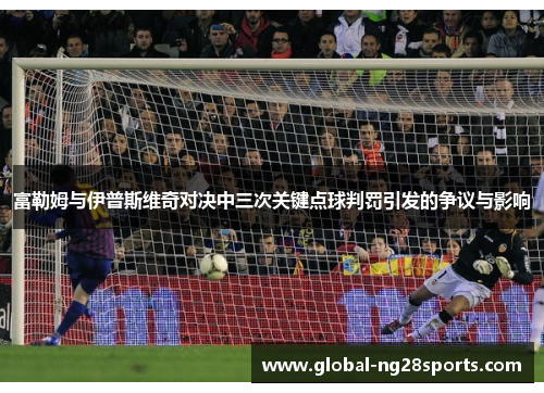 富勒姆与伊普斯维奇对决中三次关键点球判罚引发的争议与影响 富勒姆与伊普斯维奇对决中三次关键点球判罚引发的争议与影响