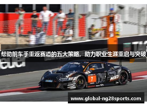 帮助前车手重返赛道的五大策略，助力职业生涯重启与突破