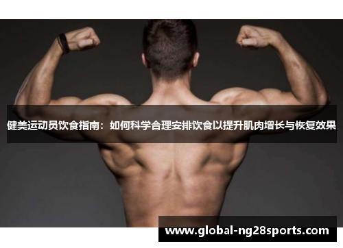健美运动员饮食指南:如何科学合理安排饮食以提升肌肉增长与恢复效果 健美运动员饮食指南:如何科学合理安排饮食以提升肌肉增长与恢复效果
