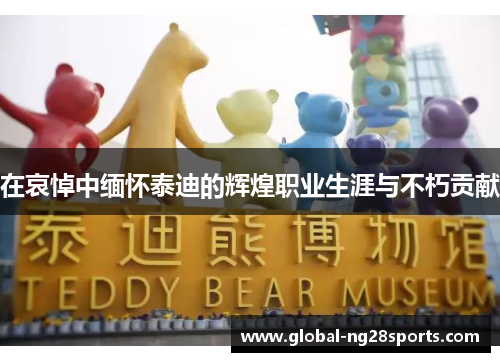 在哀悼中缅怀泰迪的辉煌职业生涯与不朽贡献