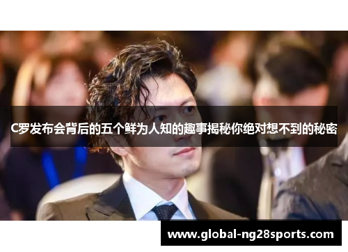 C罗发布会背后的五个鲜为人知的趣事揭秘你绝对想不到的秘密 C罗发布会背后的五个鲜为人知的趣事揭秘你绝对想不到的秘密