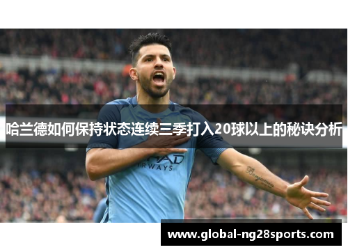 哈兰德如何保持状态连续三季打入20球以上的秘诀分析 哈兰德如何保持状态连续三季打入20球以上的秘诀分析