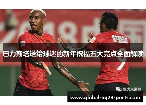巴力斯塔送给球迷的新年祝福五大亮点全面解读