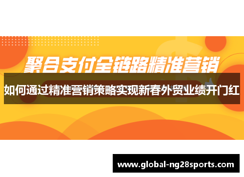 如何通过精准营销策略实现新春外贸业绩开门红 如何通过精准营销策略实现新春外贸业绩开门红