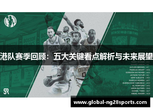 港队赛季回顾:五大关键看点解析与未来展望 港队赛季回顾:五大关键看点解析与未来展望