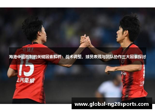 海港中超胜利的关键因素解析:战术调整、球员表现与团队协作三大因素探讨 海港中超胜利的关键因素解析:战术调整、球员表现与团队协作三大因素探讨