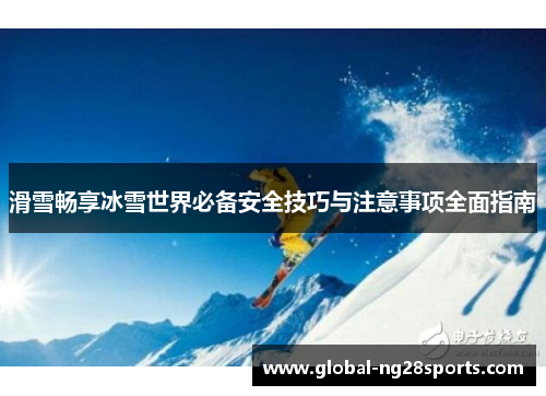 滑雪畅享冰雪世界必备安全技巧与注意事项全面指南 滑雪畅享冰雪世界必备安全技巧与注意事项全面指南