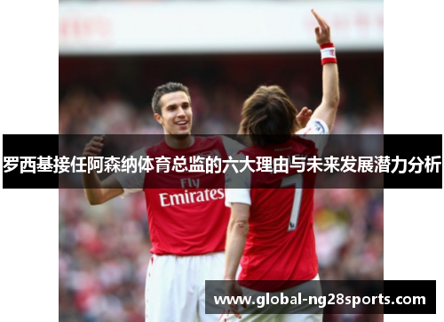 罗西基接任阿森纳体育总监的六大理由与未来发展潜力分析 罗西基接任阿森纳体育总监的六大理由与未来发展潜力分析