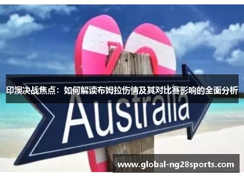 印澳决战焦点:如何解读布姆拉伤情及其对比赛影响的全面分析 印澳决战焦点:如何解读布姆拉伤情及其对比赛影响的全面分析