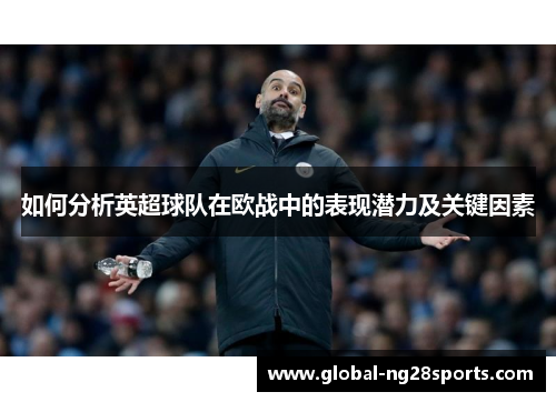 如何分析英超球队在欧战中的表现潜力及关键因素