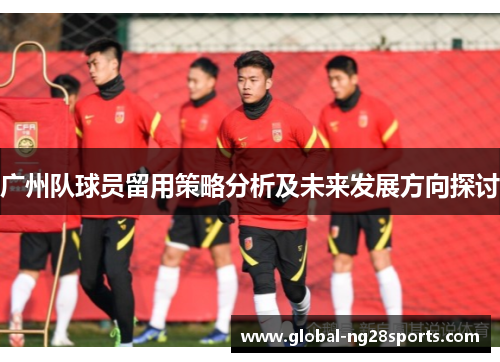 广州队球员留用策略分析及未来发展方向探讨