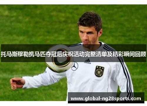 托马斯穆勒携马匹夺冠后庆祝活动完整清单及精彩瞬间回顾