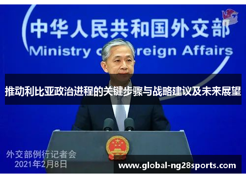 推动利比亚政治进程的关键步骤与战略建议及未来展望