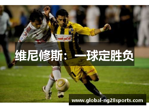 维尼修斯:一球定胜负 维尼修斯:一球定胜负