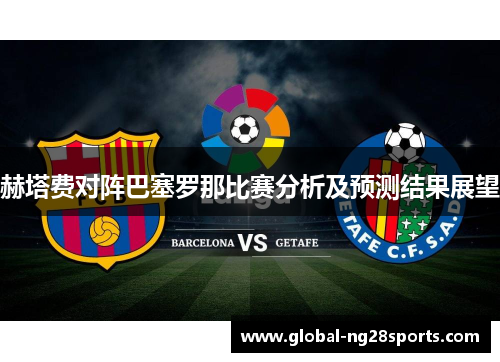 赫塔费对阵巴塞罗那比赛分析及预测结果展望