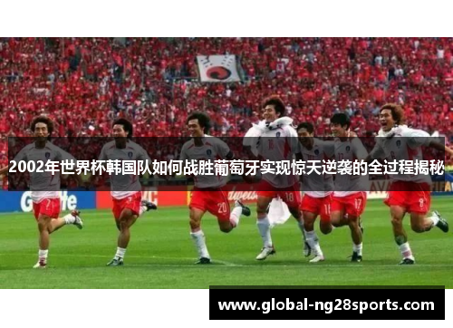 2002年世界杯韩国队如何战胜葡萄牙实现惊天逆袭的全过程揭秘 2002年世界杯韩国队如何战胜葡萄牙实现惊天逆袭的全过程揭秘