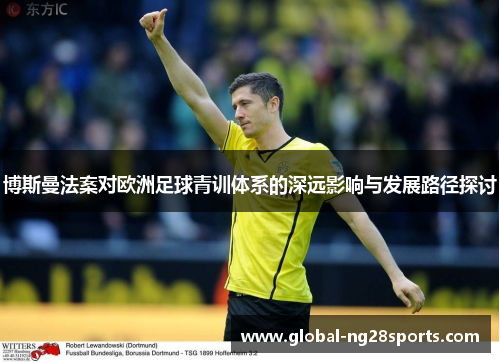 博斯曼法案对欧洲足球青训体系的深远影响与发展路径探讨