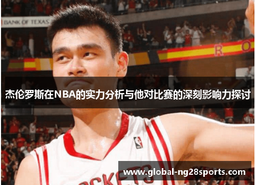 杰伦罗斯在NBA的实力分析与他对比赛的深刻影响力探讨