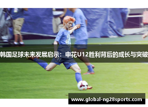韩国足球未来发展启示：申花U12胜利背后的成长与突破
